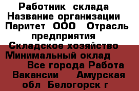 Работник  склада › Название организации ­ Паритет, ООО › Отрасль предприятия ­ Складское хозяйство › Минимальный оклад ­ 25 000 - Все города Работа » Вакансии   . Амурская обл.,Белогорск г.